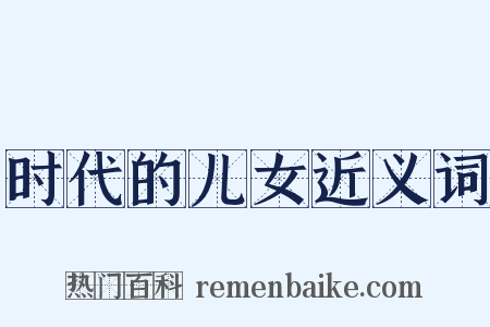 时代的儿女近义词是什么意思的图片